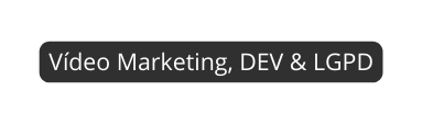 Vídeo Marketing DEV LGPD